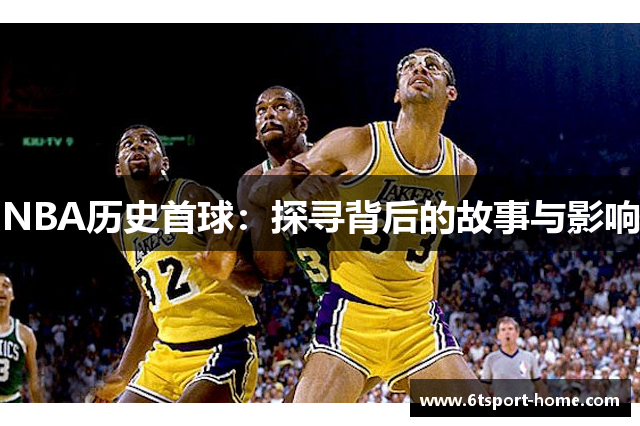 NBA历史首球：探寻背后的故事与影响