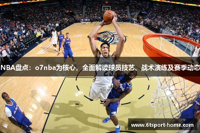 NBA盘点：o7nba为核心，全面解读球员技艺、战术演练及赛季动态