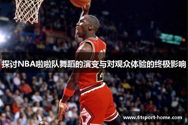 探讨NBA啦啦队舞蹈的演变与对观众体验的终极影响