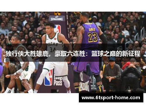 独行侠大胜雄鹿,豪取六连胜:篮球之巅的新征程